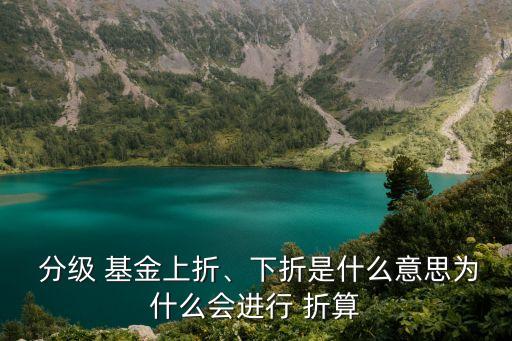  分級(jí) 基金上折、下折是什么意思為什么會(huì)進(jìn)行 折算