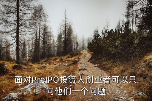 面對(duì)PreIPO投資人創(chuàng)業(yè)者可以只問他們一個(gè)問題