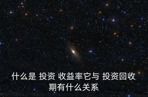 什么是 投資 收益率它與 投資回收期有什么關系