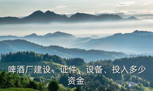  啤酒廠建設(shè)、證件、設(shè)備、投入多少資金