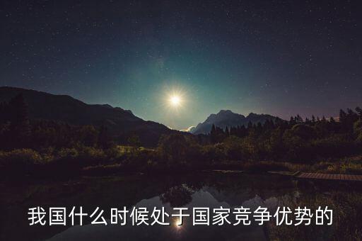 我國什么時(shí)候處于國家競爭優(yōu)勢的