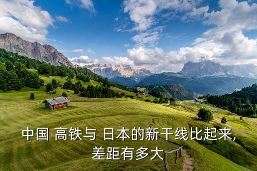 中國(guó) 高鐵與 日本的新干線比起來,差距有多大