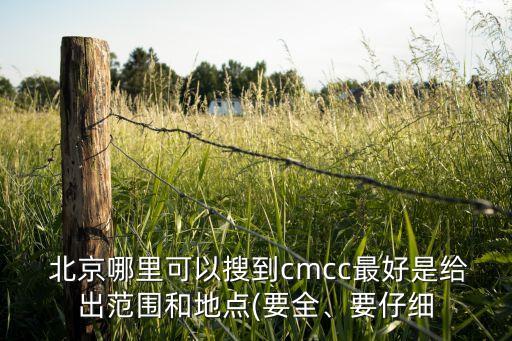  北京哪里可以搜到cmcc最好是給出范圍和地點(diǎn)(要全、要仔細(xì)