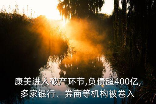 康美進入破產(chǎn)環(huán)節(jié),負債超400億,多家銀行、券商等機構(gòu)被卷入