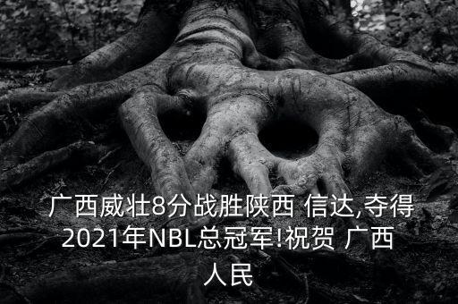  廣西威壯8分戰(zhàn)勝陜西 信達,奪得2021年NBL總冠軍!祝賀 廣西人民