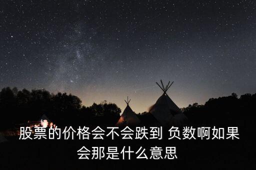  股票的價格會不會跌到 負數啊如果會那是什么意思