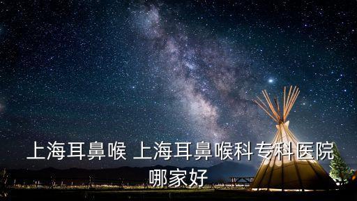  上海耳鼻喉 上海耳鼻喉科?？漆t(yī)院哪家好