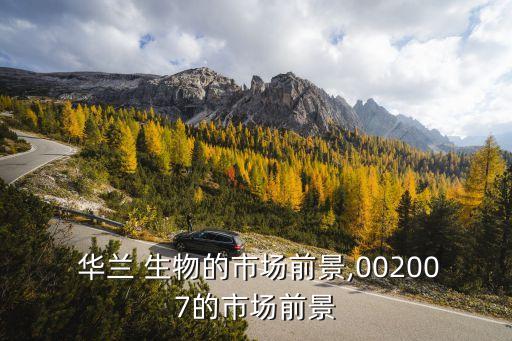  華蘭 生物的市場(chǎng)前景,002007的市場(chǎng)前景