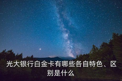  光大銀行白金卡有哪些各自特色、區(qū)別是什么