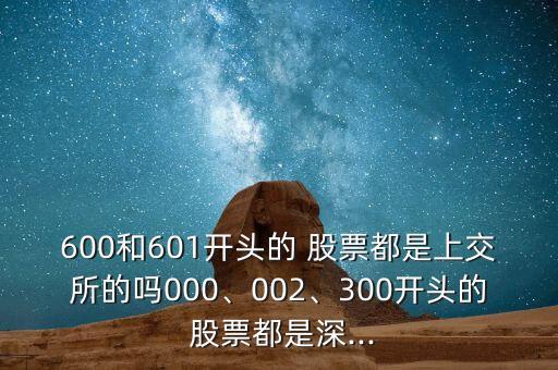600和601開頭的 股票都是上交所的嗎000、002、300開頭的 股票都是深...