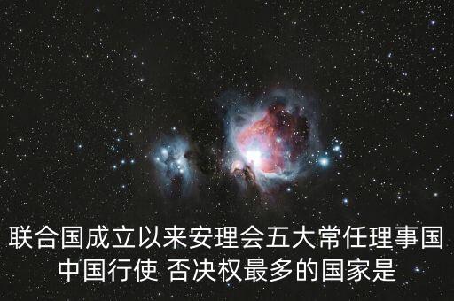 聯(lián)合國成立以來安理會(huì)五大常任理事國中國行使 否決權(quán)最多的國家是