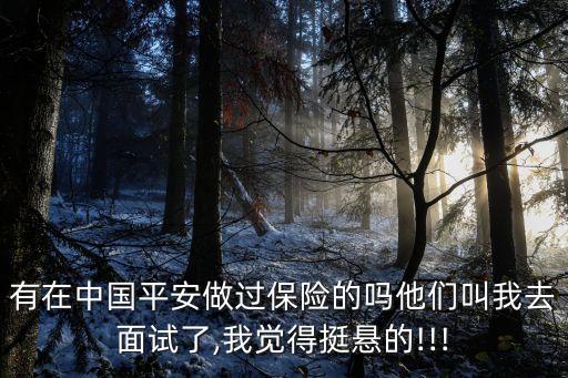 有在中國(guó)平安做過保險(xiǎn)的嗎他們叫我去面試了,我覺得挺懸的!!!