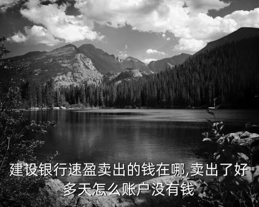 建設(shè)銀行速盈賣(mài)出的錢(qián)在哪,賣(mài)出了好多天怎么賬戶沒(méi)有錢(qián)