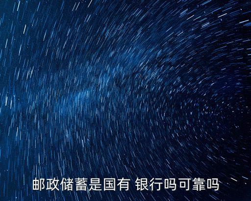 郵政儲(chǔ)蓄是國(guó)有 銀行嗎可靠嗎