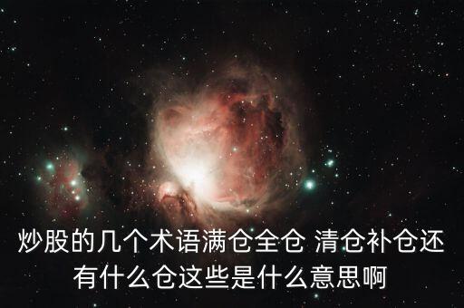 炒股的幾個術語滿倉全倉 清倉補倉還有什么倉這些是什么意思啊