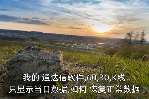 我的 通達(dá)信軟件,60,30,K線(xiàn)只顯示當(dāng)日數(shù)據(jù),如何 恢復(fù)正常數(shù)據(jù)