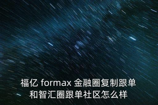 福億 formax 金融圈復制跟單和智匯圈跟單社區(qū)怎么樣