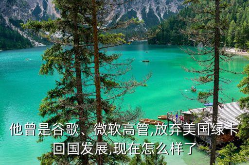 他曾是谷歌、微軟高管,放棄美國綠卡回國發(fā)展,現(xiàn)在怎么樣了