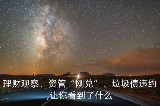 理財(cái)觀察、資管“剛兌”、垃圾債違約,讓你看到了什么