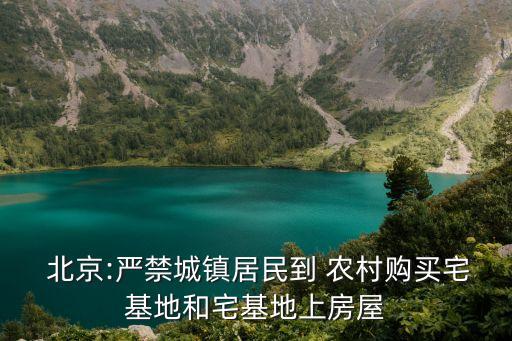  北京:嚴(yán)禁城鎮(zhèn)居民到 農(nóng)村購(gòu)買(mǎi)宅基地和宅基地上房屋
