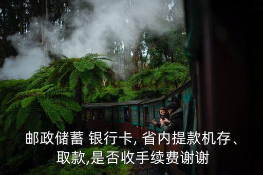 郵政儲蓄 銀行卡, 省內(nèi)提款機存、 取款,是否收手續(xù)費謝謝