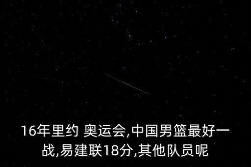 16年里約 奧運(yùn)會,中國男籃最好一戰(zhàn),易建聯(lián)18分,其他隊員呢