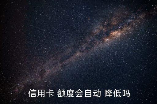  信用卡 額度會自動 降低嗎