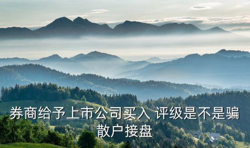 券商給予上市公司買入 評級是不是騙散戶接盤