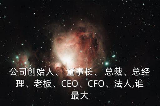 公司創(chuàng)始人、 董事長(zhǎng)、 總裁、總經(jīng)理、老板、CEO、CFO、法人,誰(shuí)最大
