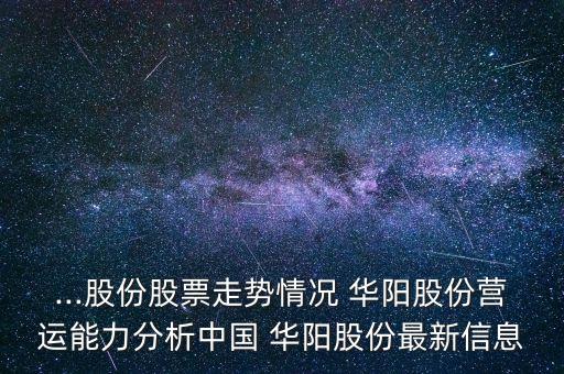 ...股份股票走勢情況 華陽股份營運(yùn)能力分析中國 華陽股份最新信息