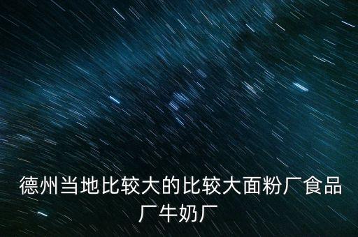  德州當地比較大的比較大面粉廠食品廠牛奶廠