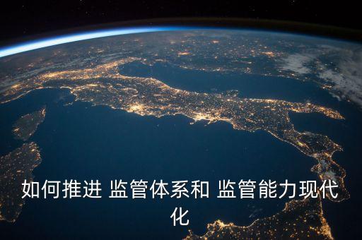 如何推進 監(jiān)管體系和 監(jiān)管能力現代化