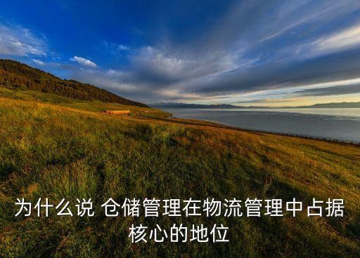 為什么說 倉儲管理在物流管理中占據核心的地位