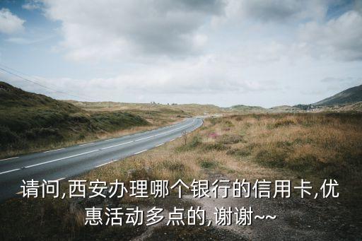 請問,西安辦理哪個(gè)銀行的信用卡,優(yōu)惠活動多點(diǎn)的,謝謝~~
