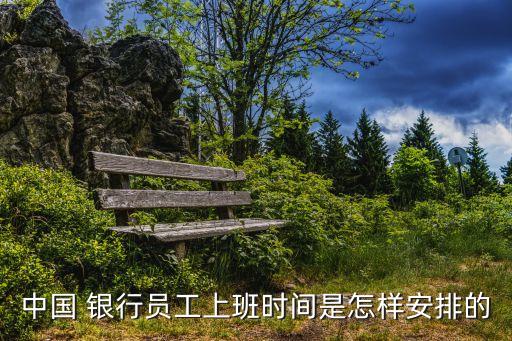 中國 銀行員工上班時(shí)間是怎樣安排的