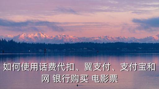 如何使用話費代扣、翼支付、支付寶和網(wǎng) 銀行購買 電影票