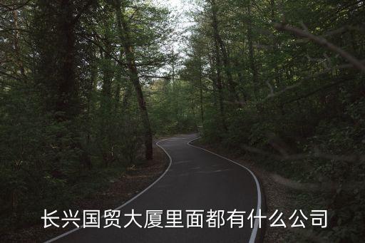  長興國貿大廈里面都有什么公司