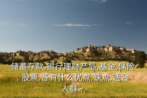 儲蓄存款,銀行理財產品,基金,保險, 股票,各有什么優(yōu)點,缺點,適合人群...