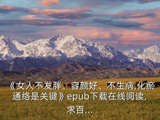 《女人不發(fā)胖、容顏好、不生病,化瘀通絡(luò)是關(guān)鍵》epub下載在線閱讀,求百...