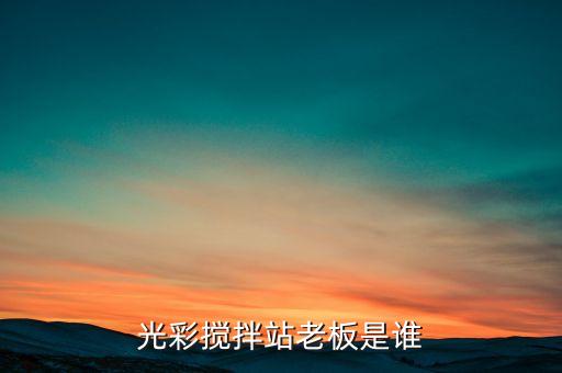 光彩攪拌站老板是誰(shuí)