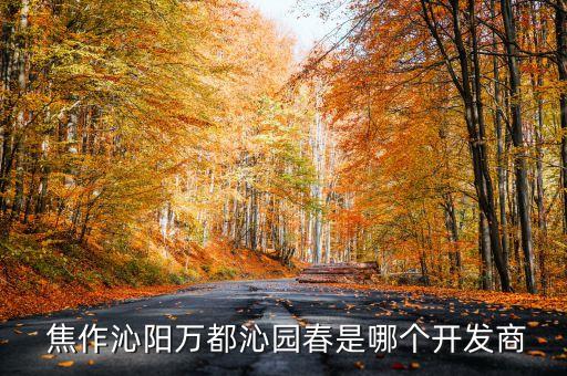  焦作沁陽(yáng)萬(wàn)都沁園春是哪個(gè)開(kāi)發(fā)商