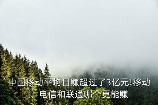中國移動平均日賺超過了3億元!移動、電信和聯(lián)通哪個更能賺