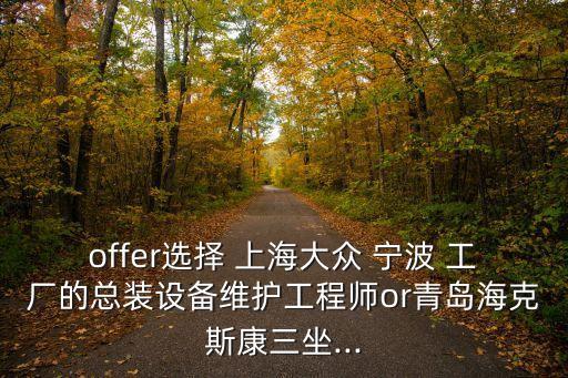 offer選擇 上海大眾 寧波 工廠的總裝設(shè)備維護工程師or青島?？怂箍等?..