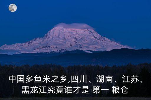 中國多魚米之鄉(xiāng),四川、湖南、江蘇、黑龍江究竟誰才是 第一 糧倉