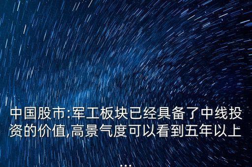 中國股市:軍工板塊已經(jīng)具備了中線投資的價(jià)值,高景氣度可以看到五年以上...