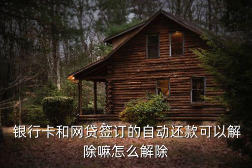  銀行卡和網貸簽訂的自動還款可以解除嘛怎么解除