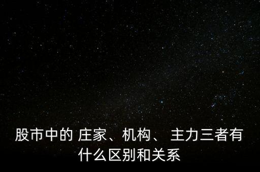 股市中的 莊家、機(jī)構(gòu)、 主力三者有什么區(qū)別和關(guān)系
