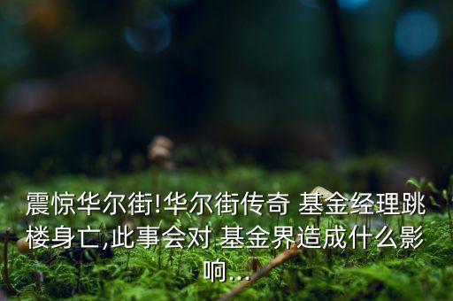震驚華爾街!華爾街傳奇 基金經(jīng)理跳樓身亡,此事會(huì)對 基金界造成什么影響...