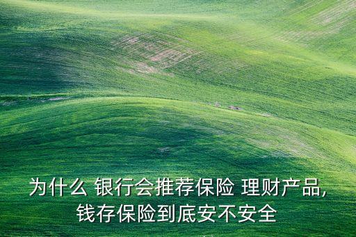 為什么 銀行會推薦保險(xiǎn) 理財(cái)產(chǎn)品,錢存保險(xiǎn)到底安不安全