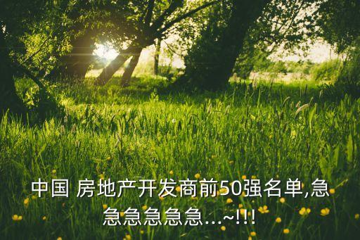 中國 房地產開發(fā)商前50強名單,急急急急急急...~!!!